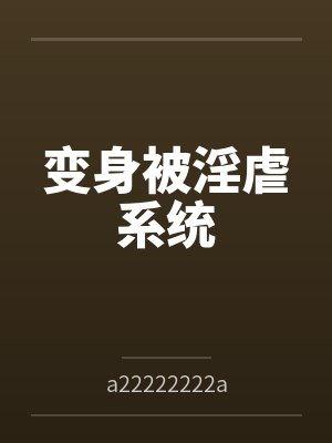 变身被淫虐系统bya22222222a笔趣阁无弹窗