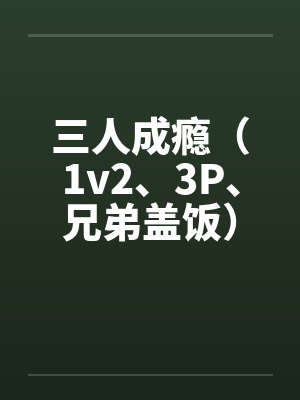 三人成瘾(1v2、3P、兄弟盖饭)by佚名笔趣阁无弹窗