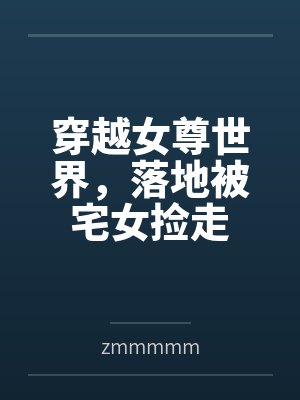 穿越女尊世界，落地被宅女捡走笔趣阁无弹窗