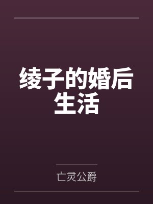 绫子的婚后生活by亡灵公爵笔趣阁无弹窗